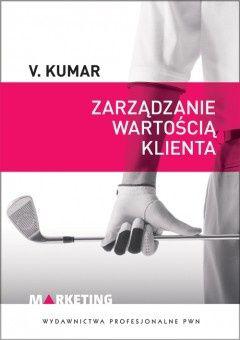 „Zarządzanie wartością klienta” V. Kumara „Zarządzanie wartością klienta” V. Kumara